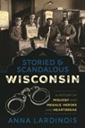 Storied & Scandalous Wisconsin - Anna Lardinois - 9781493047574