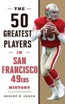 The 50 Greatest Players in San Francisco 49ers History - Robert W. Cohen - 9781493058198
