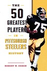 The 50 Greatest Players in Pittsburgh Steelers History - Robert W. Cohen - 9781493071166