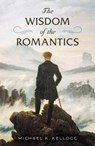 The Wisdom of the Romantics - Michael K. Kellogg - 9781493087129