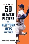 The 50 Greatest Players in New York Mets History - Robert W. Cohen - 9781493091621