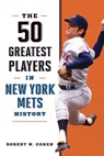 The 50 Greatest Players in New York Mets History - Robert W. Cohen - 9781493091621