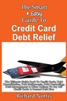 The Smart & Easy Guide To Credit Card Debt Relief: The Ultimate Guide Book To Credit Cards, Debt Consolidation, Debt Settlements, Debt Counseling, Deb - Richard Norris - 9781493558216