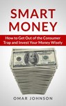 Smart Money: How To Get Out Of The Consumer Trap And Invest Your Money Wisely - Omar Johnson - 9781493728619