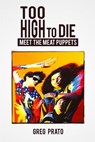 Too High to Die: Meet the Meat Puppets - Greg Prato - 9781493752324