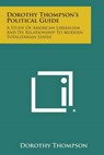 Dorothy Thompson's Political Guide: A Study of American Liberalism and Its Relationship to Modern Totalitarian States - Dorothy Thompson - 9781494009236