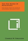The New Books of Revelations: The Inside Story of America's Astounding Religious Cults - Charles W. Ferguson - 9781494112523