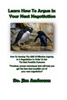 Learn How To Argue In Your Next Negotiation: How To Develop The Skill Of Effective Arguing In A Negotiation In Order To Get The Best Possible Outcome - Jim Anderson - 9781494329884