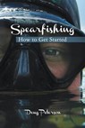 Spearfishing: How to Get Started - Doug Peterson - 9781494705794
