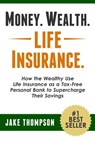 Money. Wealth. Life Insurance.: How the Wealthy Use Life Insurance as a Tax-Free Personal Bank to Supercharge Their Savings - Jake Thompson - 9781494896478