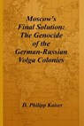 Moscow's Final Solution: The Genocide of the German-Russian Volga Colonies - D. Philipp Kaiser - 9781496048943