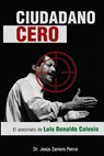 Ciudadano Cero: El asesinato de Luis Donaldo Colosio - Jesus Zamora Pierce - 9781496134509
