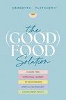 The (Good) Food Solution: A Shame-Free Nutritional Journey to Food Freedom, Spiritual Nourishment, and Whole-Body Health - Meredyth Fletcher - 9781496476647