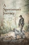 A Sportsman's Journey - Donald C. Jackson - 9781496835963