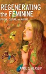 Regenerating the Feminine - April C. Heaslip - 9781496856951
