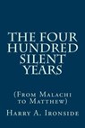 The Four Hundred Silent Years: (From Malachi to Matthew) - Harry A. Ironside - 9781497517172