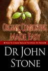 Organic Composting Made Easy: How To Create Natural Fertilizer At Home - John Stone - 9781497529502