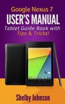Google Nexus 7 User's Manual: Tablet Guide Book with Tips & Tricks! - Shelby Johnson - 9781497721227