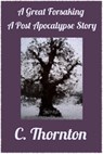 A Great Forsaking: A Post Apocalypse Story - C. Thornton - 9781497727823