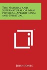 The Natural and Supernatural or Man Physical, Apparitional and Spiritual - John Jones - 9781498100151