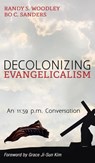 Decolonizing Evangelicalism - Randy S Woodley ; Bo C Sanders - 9781498292054