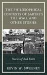 The Philosophical Contexts of Sartre’s The Wall and Other Stories - Kevin W. Sweeney - 9781498509367