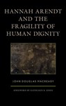 Hannah Arendt and the Fragility of Human Dignity - John Douglas Macready - 9781498554893