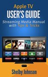 Apple TV User's Guide: Streaming Media Manual with Tips & Tricks - Shelby Johnson - 9781498922722