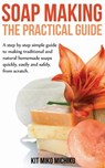 Soap Making: The Practical Guide: A steps-by-step simple guide to making traditional and natural homemade soaps quickly, easily and - Kit Miko Michiko - 9781499397659