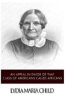 An Appeal in Favor of That Class of Americans Called Africans - Lydia Maria Child - 9781499792683