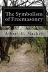 The Symbolism of Freemasonry: Illustrating and Explaining Its Science and Philosophy, Its Legends, Myths and Symbols - Albert G. Mackey - 9781500124359
