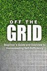 Off the Grid - Beginner's Guide and Overview to Homesteading Self-Sufficiency: Self Sufficiency Essential Beginner's Guide for Living Off the Grid, Ho - Rebecca Miller - 9781500393441