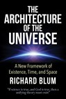 The Architecture of the Universe: A New Framework of Existence, Time, and Space - Richard Blum - 9781500631208