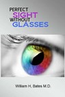 Perfect Sight Without Glasses - William H. Bates M. D. - 9781501022142