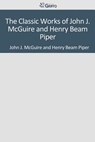 The Classic Works of John J. McGuire and Henry Beam Piper - John J. McGuire and Henry Beam Piper - 9781501091117