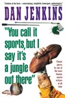 "YOU CALL IT SPORTS, BUT I SAY IT'S A JUNGLE OUT THERE!" - Dan Jenkins - 9781501122040