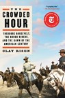 The Crowded Hour: Theodore Roosevelt, the Rough Riders, and the Dawn of the American Century - Clay Risen - 9781501144004
