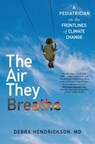 The Air They Breathe: A Pediatrician on the Frontlines of Climate Change - Debra Hendrickson - 9781501197147