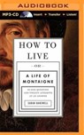 How to Live Or a Life of Montaigne in One Question and Twenty Attempts at an Answer -  - 9781501246289
