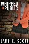 Whipped in Public - Jade K. Scott - 9781501477713