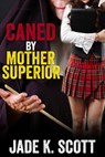 Caned by Mother Superior - Jade K. Scott - 9781501499623