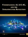 Understanding AI, IoT, 6G and The Infrastructure Revolution - Walter Goralski - 9781501522925