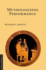 Mythologizing Performance - Richard P. Martin - 9781501713095