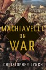 Machiavelli on War - Christopher Lynch - 9781501773020