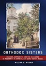 Orthodox Sisters: Religion, Community, and the Challenge of Modernity in Imperial and Early Soviet Russia - William G. Wagner - 9781501775727