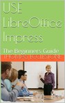 Use LibreOffice Impress: A Beginners Guide - Thomas Ecclestone - 9781502212399