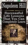 Napoleon Hill: Successful Life Lessons That You Can Completely Learn - John Dave - 9781502227256