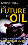 The FUTURE of OIL (A straight story of Canadian Oil Sands) - Sanjay Patel - 9781502245113