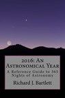 2016: An Astronomical Year: A Reference Guide to 365 Nights of Astronomy - Richard J. Bartlett - 9781502536952