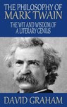The Philosophy of Mark Twain: The Wit and Wisdom of a Literary Genius - David Graham - 9781502546012